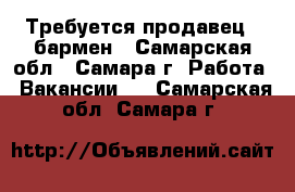 Требуется продавец - бармен - Самарская обл., Самара г. Работа » Вакансии   . Самарская обл.,Самара г.